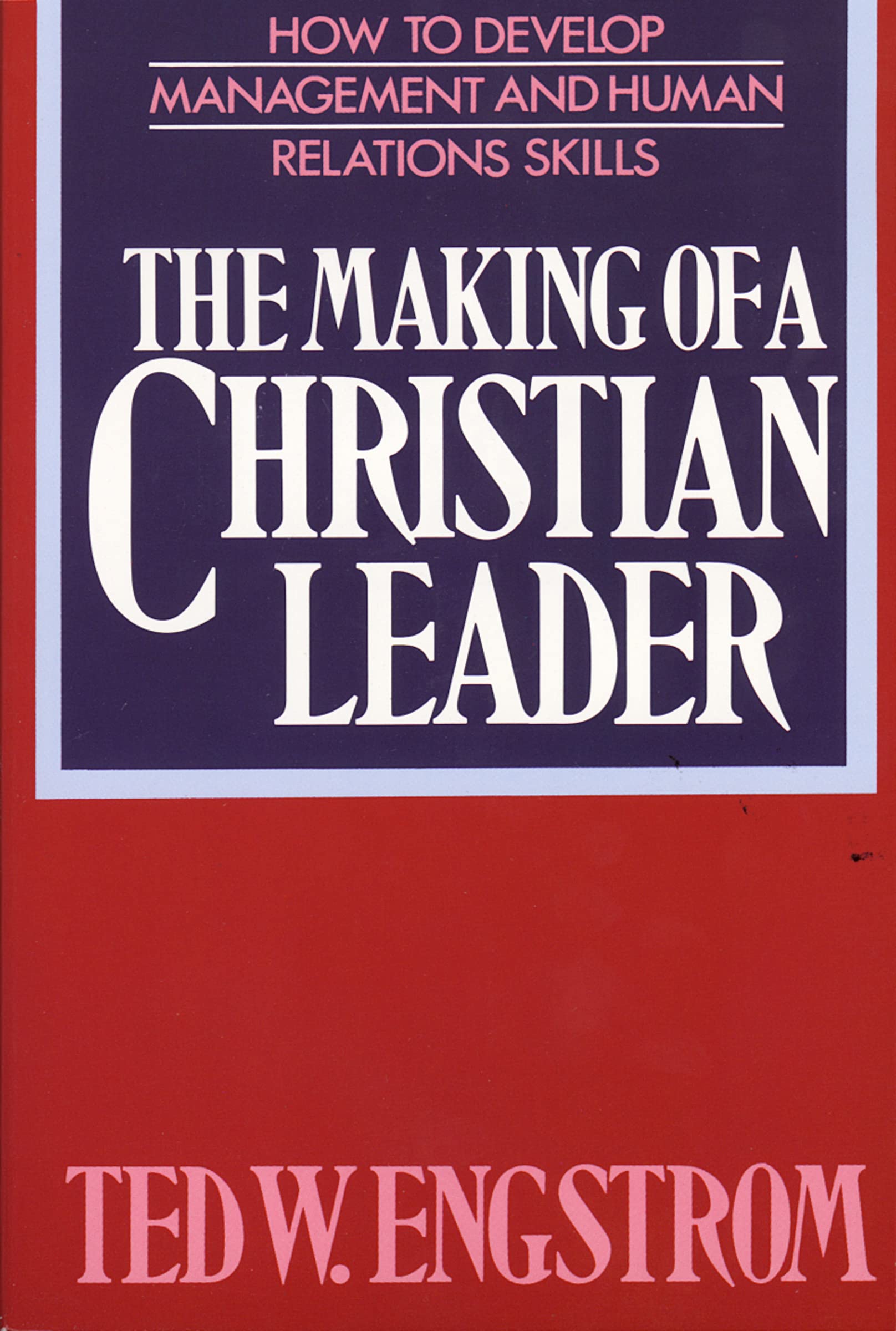 The Making of a Christian Leader: How To Develop Management and Human Relations Skills