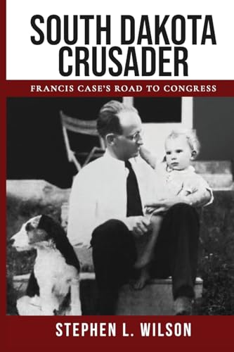 South Dakota Crusader: Francis Case’s Road to Congress (South Dakota Patriots)