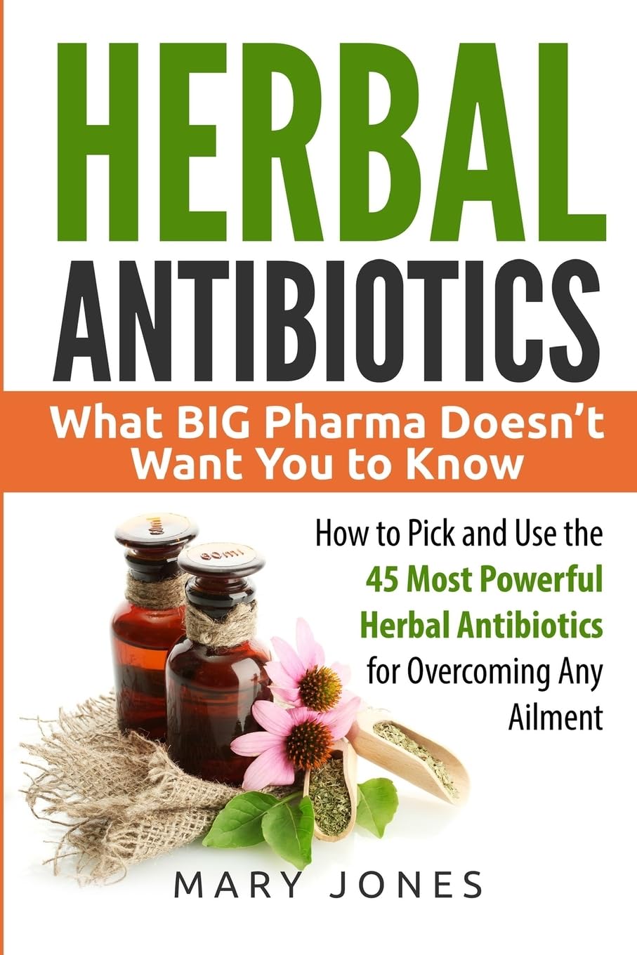Herbal Antibiotics: What BIG Pharma Doesn’t Want You to Know - How to Pick and Use the 45 Most Powerful Herbal Antibiotics for Overcoming Any Ailment — used book cover