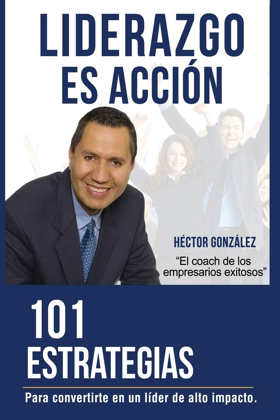 Liderazgo es Accion: 101 Estrategias para convertirse en un lider de alto impacto (Spanish Edition)