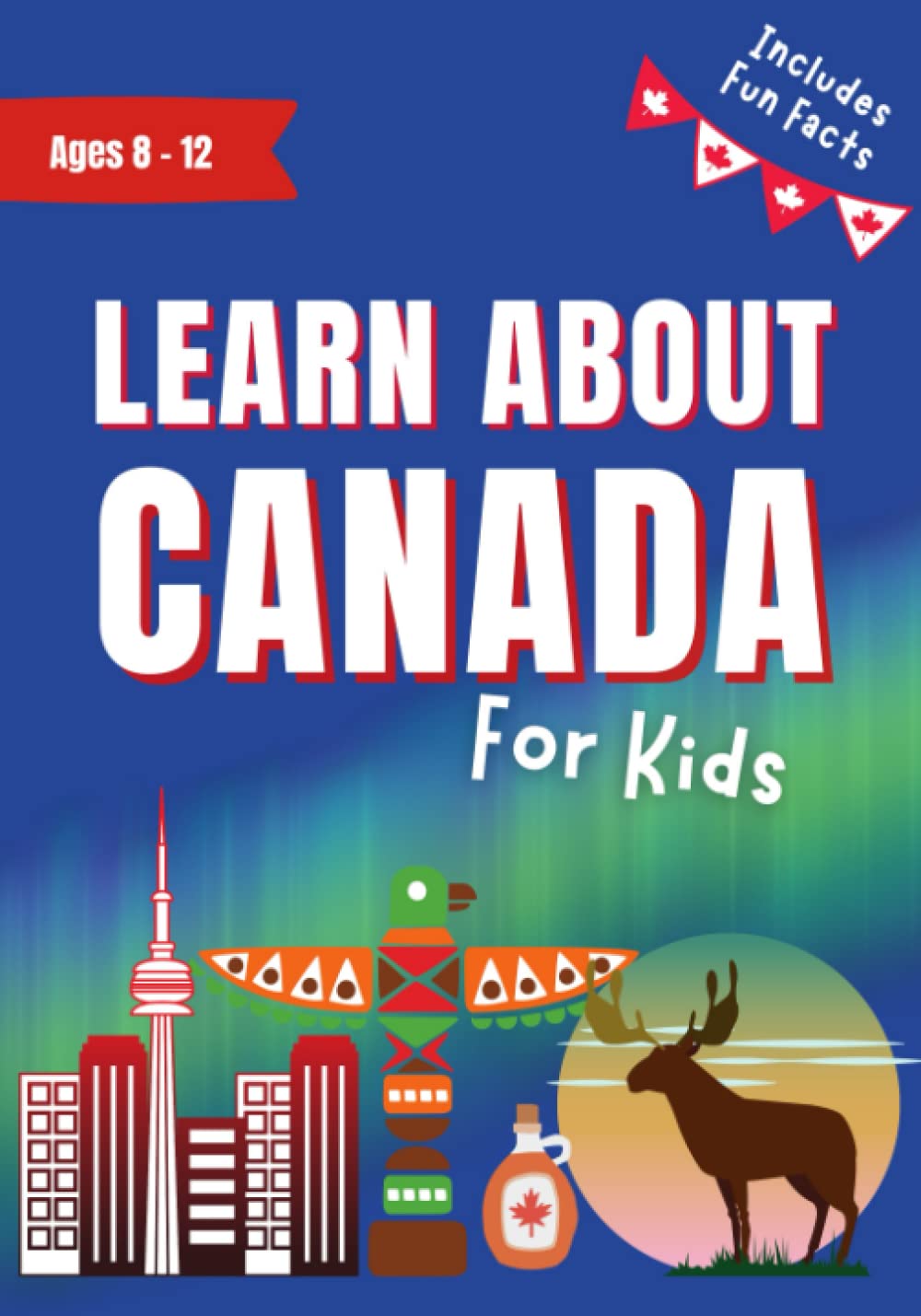 Learn About Canada for Kids Ages 8-12: Includes Fun Facts About Canada&