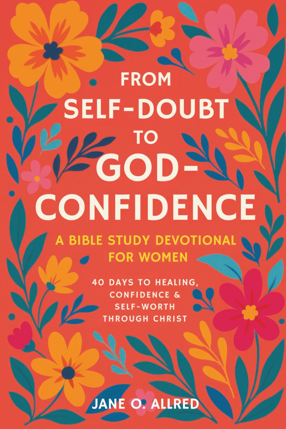 From Self-Doubt to God-Confidence: A Bible Study Devotional for Women: 40 Days to Healing, Confidence & Self-Worth Through Christ