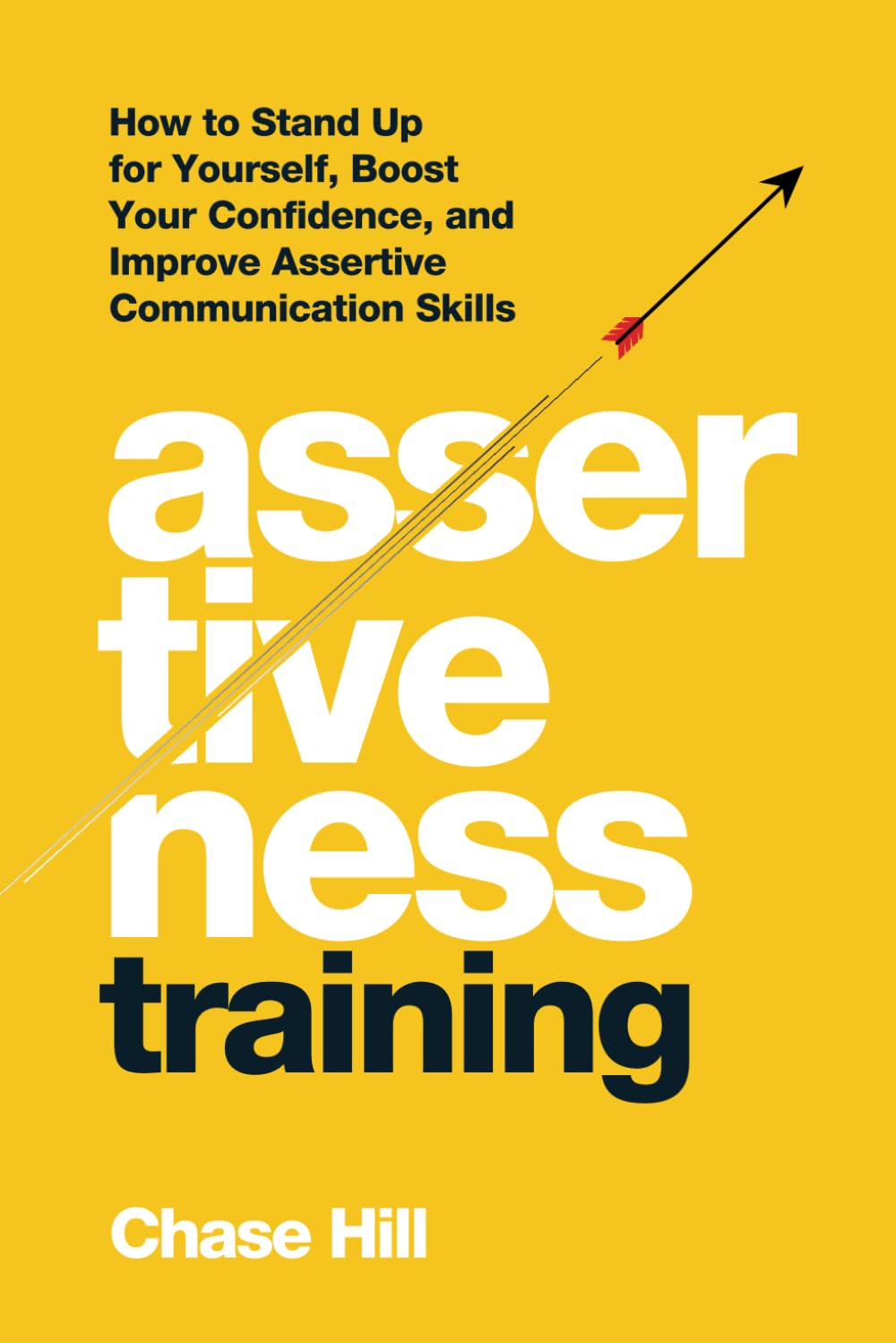 Assertiveness Training: How to Stand Up for Yourself, Boost Your Confidence, and Improve Assertive Communication Skills (Master the Art of Self-Improvement)
