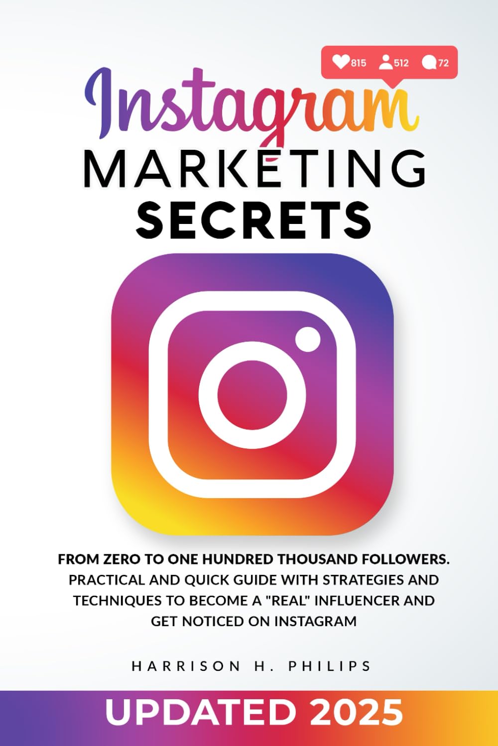 Instagram Marketing Secrets: From Zero to One Hundred Thousand Followers. Practical and Quick Guide with Strategies and Techniques to Become a "Real" Influencer and Get Noticed on Instagram
