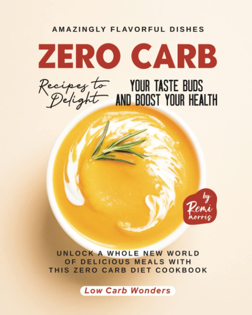 Zero Carb Recipes to Delight Your Taste Buds and Boost Your Health: Unlock a Whole New World of Delicious Meals with this Zero Carb Diet Cookbook (Low Carb Wonders)