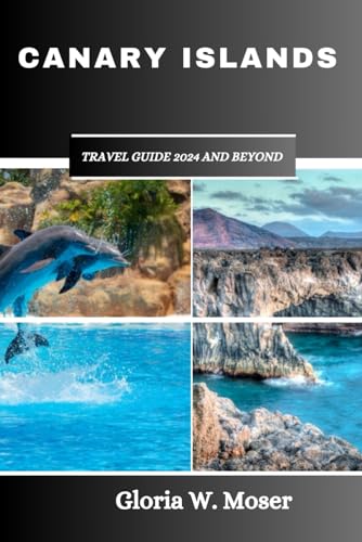 Canary Islands Travel Guide 2024 and Beyond: Discover the Unique Charms of Fuerteventura, Oasis Adventures in Lanzarote, Thrills and Tranquility in ... Highlights (Wanderlust Chronicles")