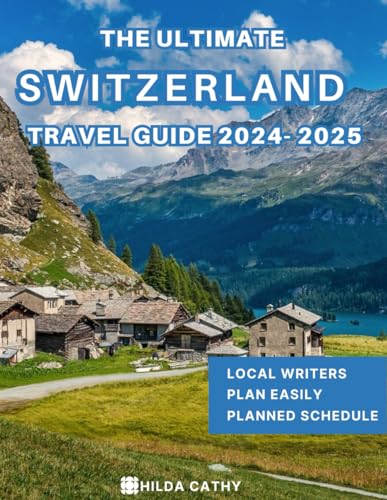 The Ultimate Switzerland Travel Guide 2024-2025: Everything you need to know before visiting, Top Things to do, Hidden Gems, Travel Budget and Safety