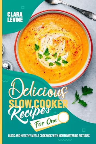 Delicious Slow Cooker Recipes for One: Quick and Healthy Meals Cookbook with Mouthwatering Pictures