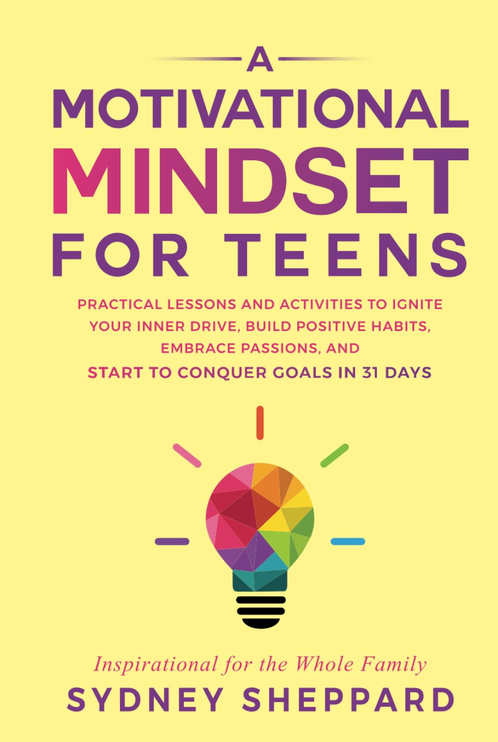 A Motivational Mindset for Teens: Practical Lessons and Activities to Ignite Your Inner Drive, Build Positive Habits, Embrace Passions, and Start to Conquer Goals in 31 Days (You Are Your Mindset)