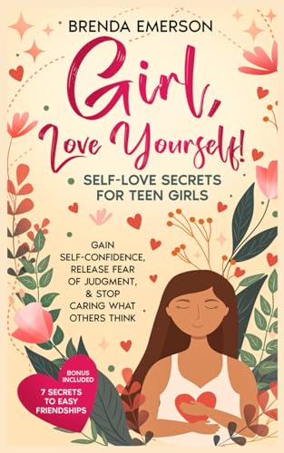 Girl, Love Yourself! Self-Love Secrets for Teen Girls: Gain Self-Confidence, Release Fear of Judgment, & Stop Caring What Others Think
