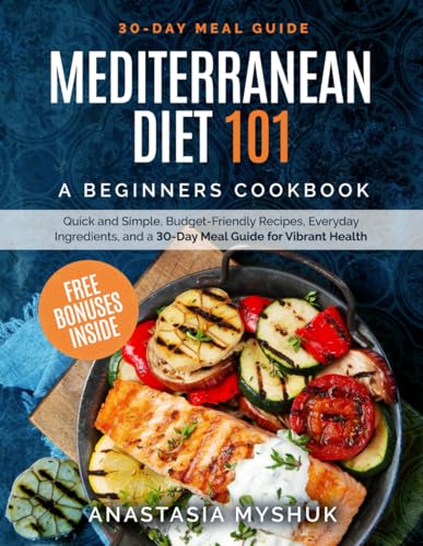 Mediterranean Diet 101: A Beginners Cookbook, Quick and Easy Budget-Friendly Recipes, Everyday Ingredients, and a 30-Day Meal Plan for Vibrant Health