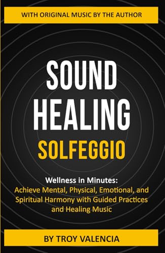 SOUND HEALING - SOLFEGGIO: Wellness in Minutes: Achieve Mental, Physical, Emotional, and Spiritual Harmony with Guided Practices and Healing Music