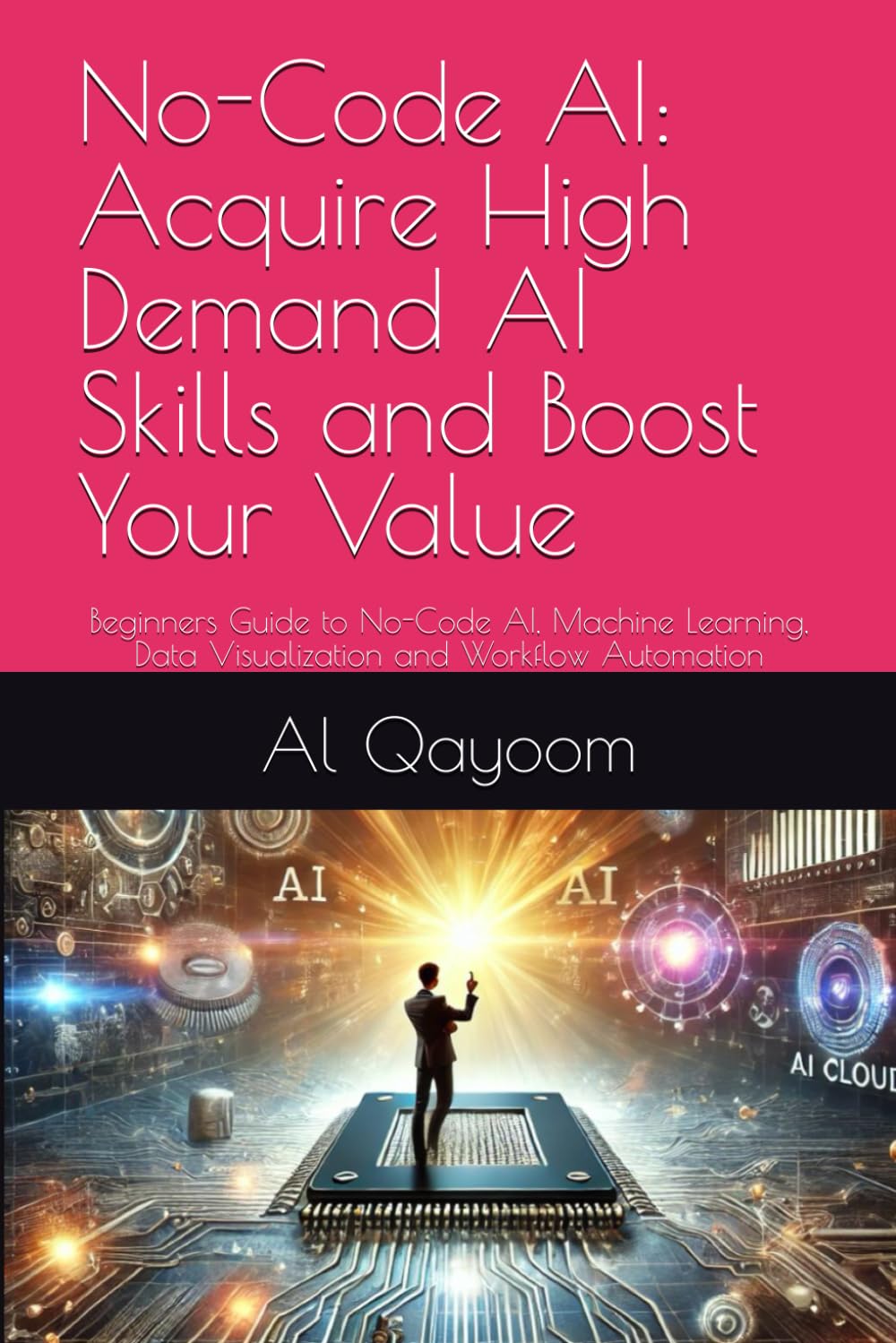 No-Code AI: Acquire High Demand AI Skills and Boost Your Value: Beginners Guide to No-Code AI, Machine Learning, Data Visualization and Workflow ... ... Team Strategies, and Enterprise Innovation) — used book cover