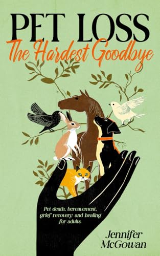 Pet Loss The Hardest Goodbye: Pet death, bereavement, grief recovery and healing for adults. (The Pet Loss Series - Support For When You Lose Your Best Friend)