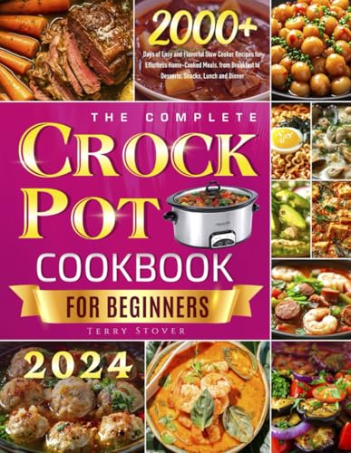 The Complete Crock Pot Cookbook for Beginners: 2000+ Days of Easy and Flavorful Slow Cooker Recipes for Effortless Home-Cooked Meals, from Breakfast to Desserts, Snacks, Lunch and Dinner