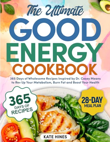 The Ultimate Good Energy Cookbook: 365 Days of Wholesome Recipes Inspired by Dr. Casey Means to Rev Up Your Metabolism, Burn Fat, and Boost Your Health | 28-Day Meal Plan Included