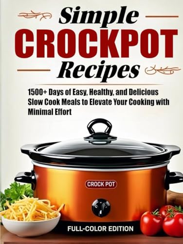 Simple Crockpot Recipes for Beginners: 1500+ Days of Easy, Healthy, and Delicious Slow Cook Meals to Elevate Your Cooking with Minimal Effort