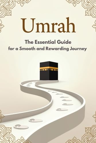 Umrah: The Essential Umrah Guide | Detailed Instructions, Essential Duas, and Clear Steps for a Smooth and Rewarding Journey