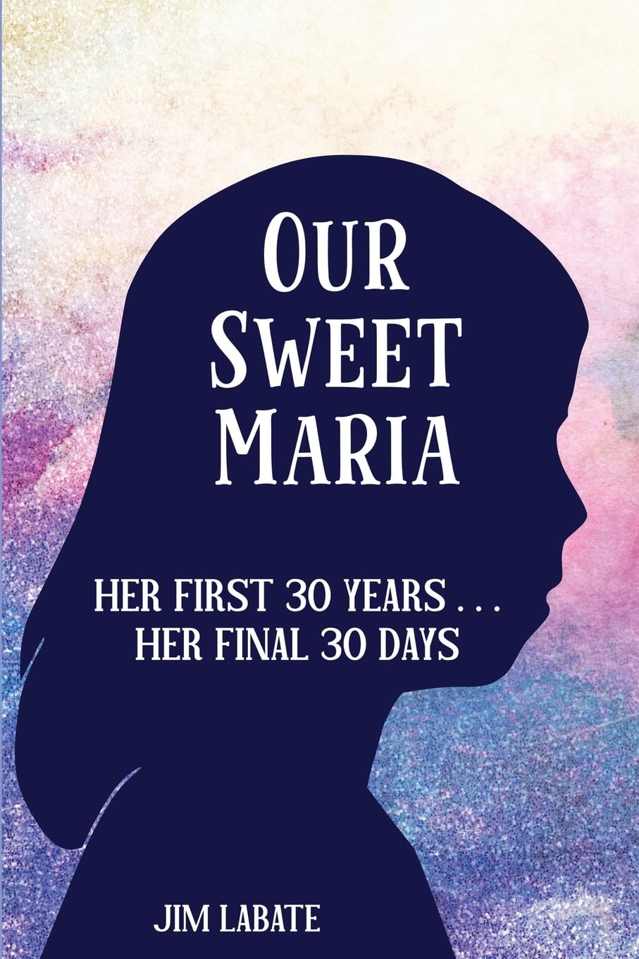 Our Sweet Maria: Her First 30 Years . . . And Her Final 30 Days