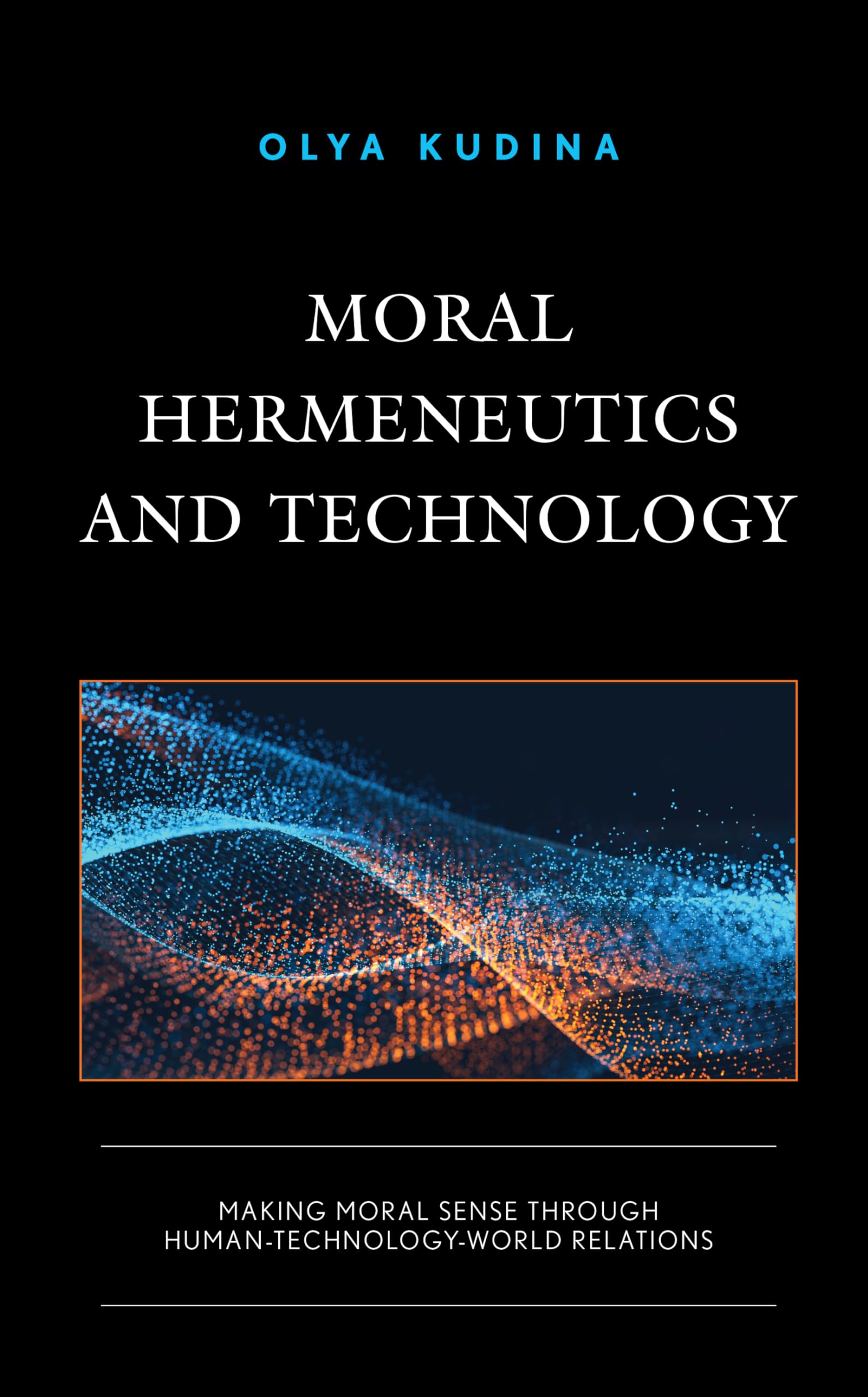 Moral Hermeneutics and Technology: Making Moral Sense through Human-Technology-World Relations (Postphenomenology and the Philosophy of Technology)