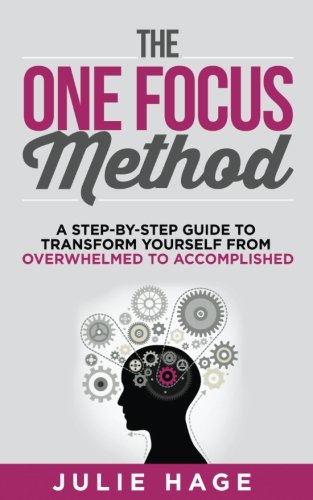 The ONE FOCUS Method: A Step-by-Step Guide to Transform Yourself From Overwhelmed to Accomplished