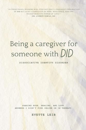 BEING A CAREGIVER FOR SOMEONE WITH DID: Dissociative Identity Disorder: Sharing hope, healing, and love. Answers I didn&
