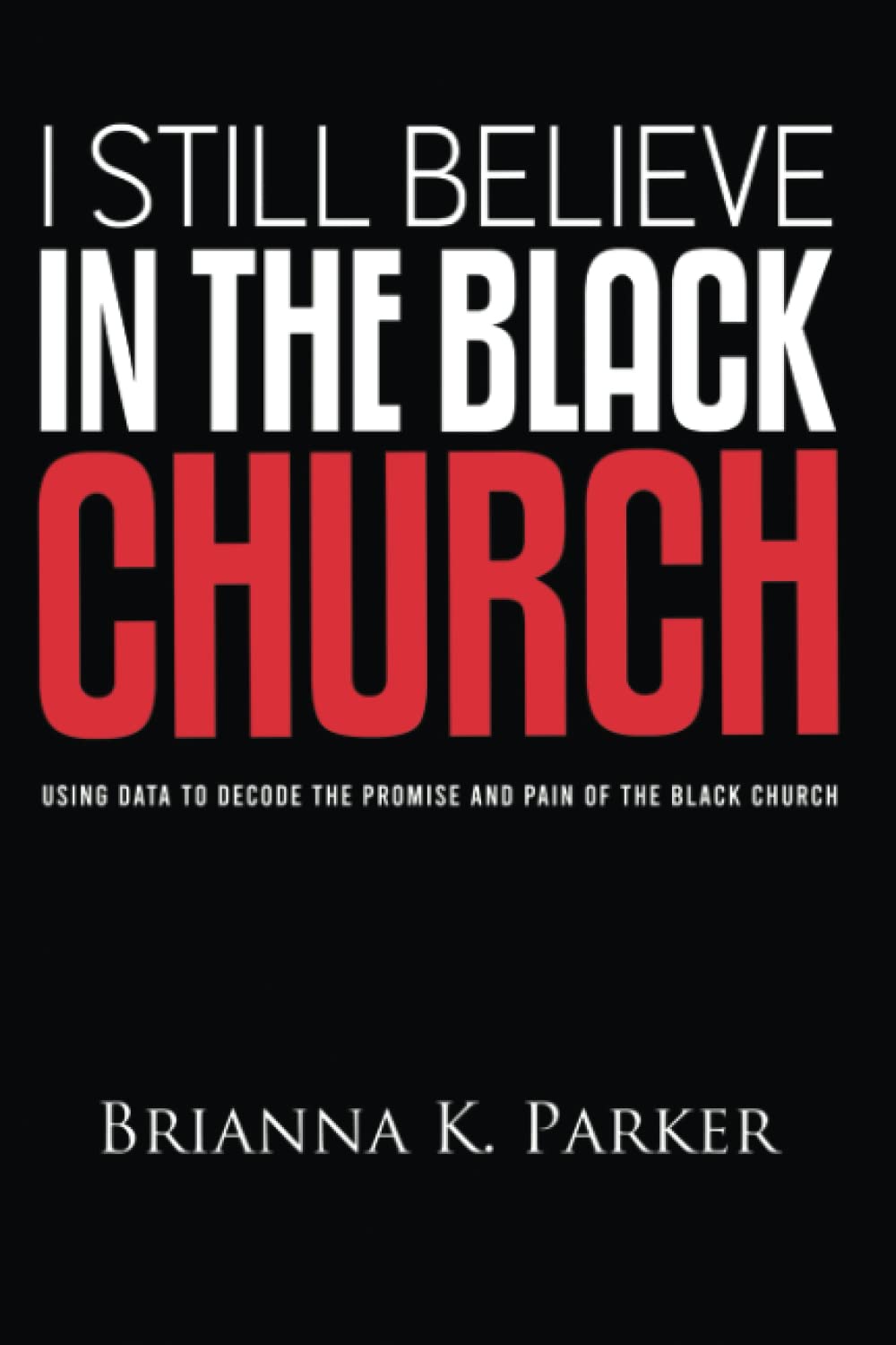 I Still Believe in the Black Church: Using Data to Decode the Promise and Pain of the Black Church