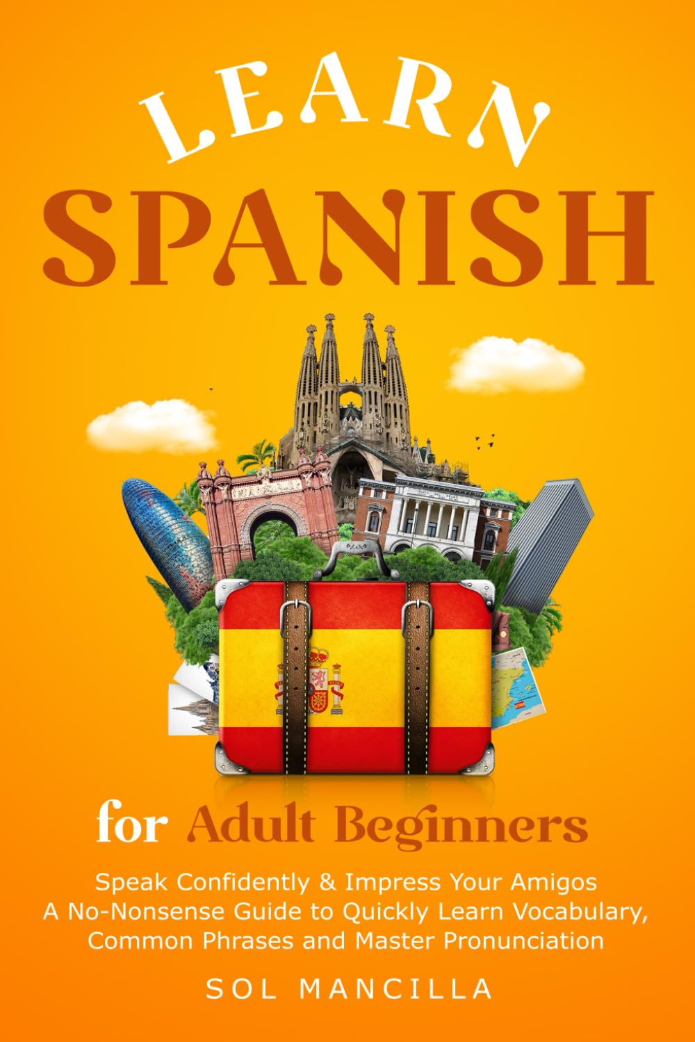 Learn Spanish for Adult Beginners: Speak Confidently & Impress Your Amigos - A No-Nonsense Guide to Quickly Learn Vocabulary, Common Phrases, and Master Pronunciation