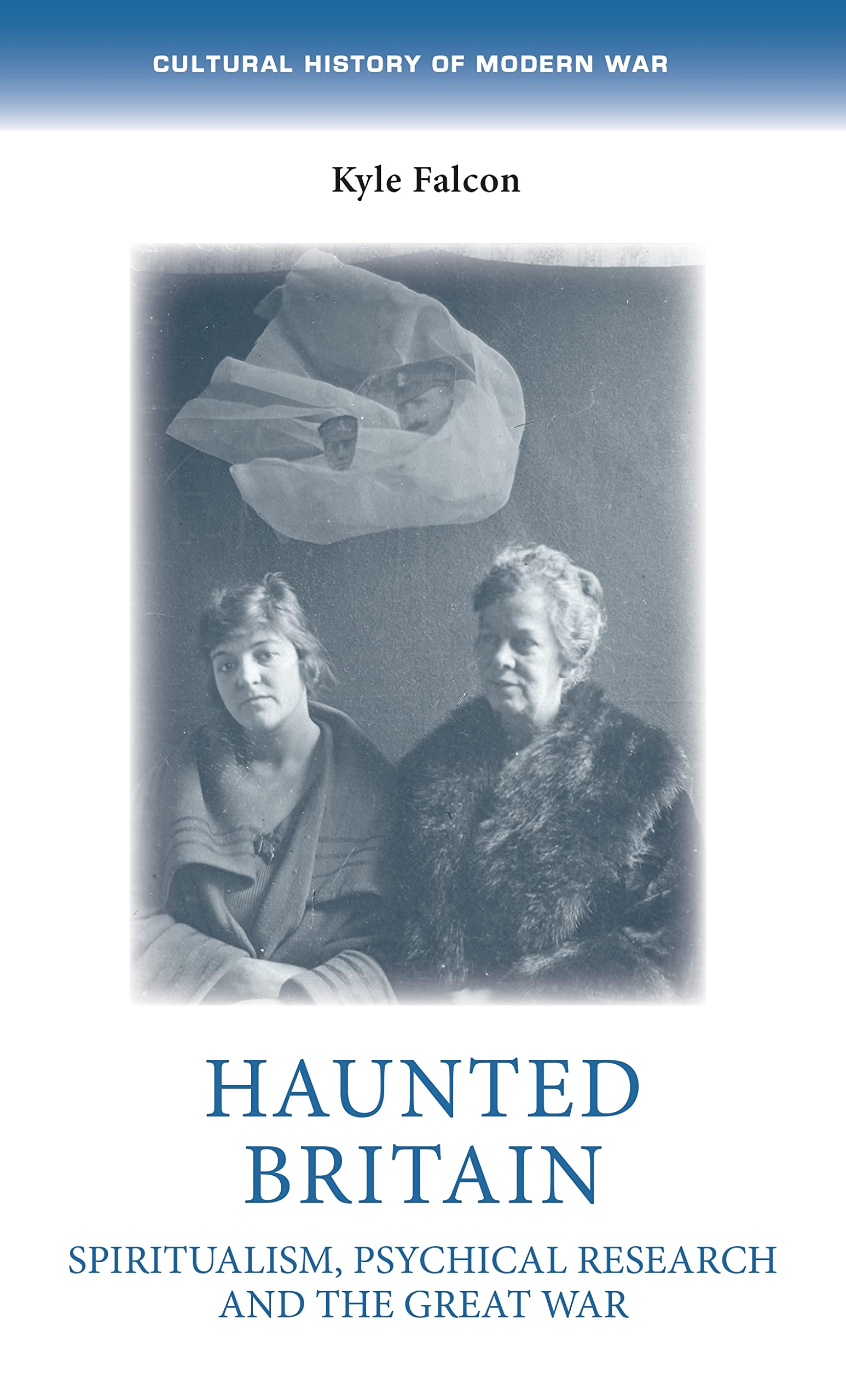 Haunted Britain: Spiritualism, psychical research and the Great War (Cultural History of Modern War)