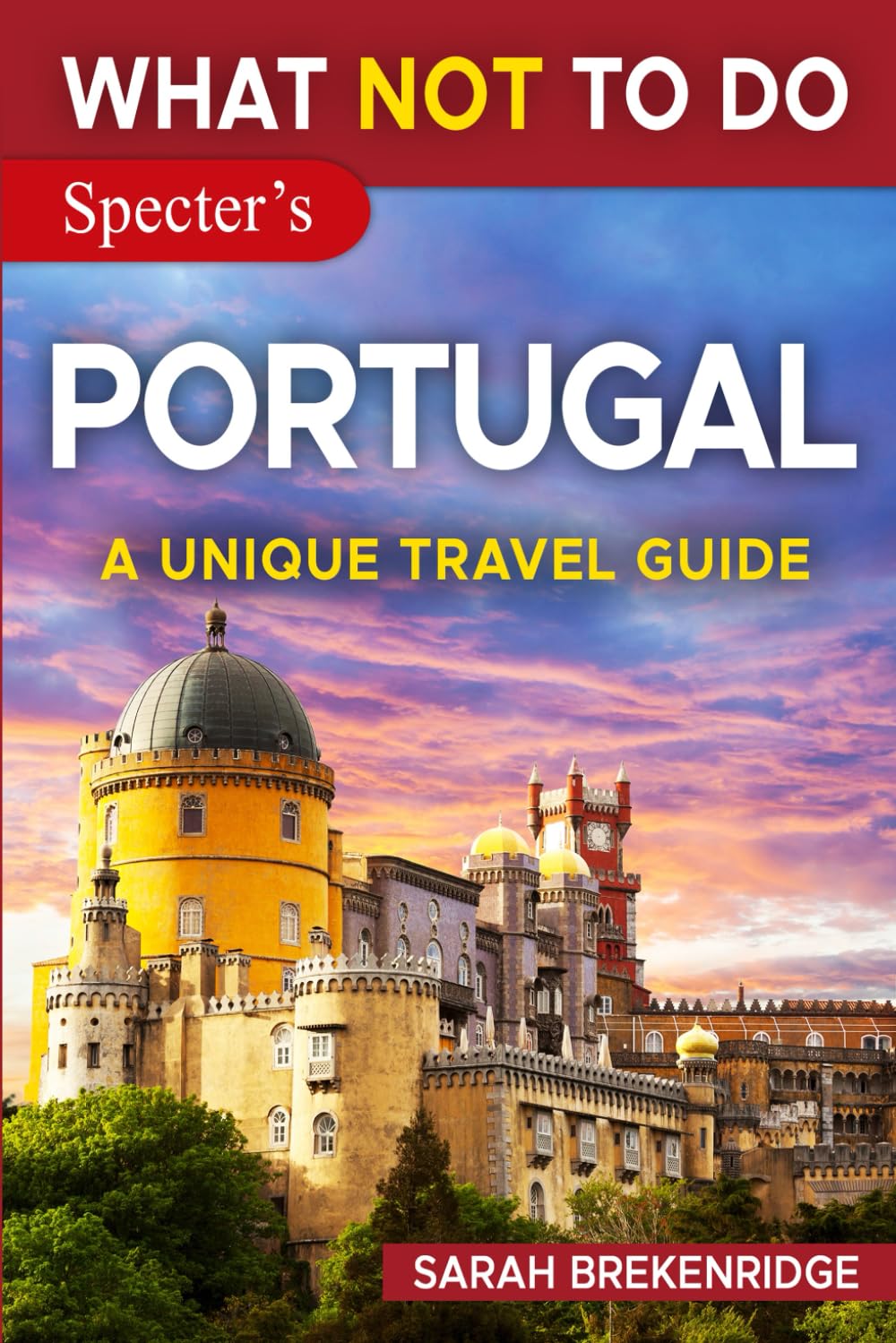 What NOT To Do - Portugal (A Unique Travel Guide) (What NOT To Do - Travel Guides)