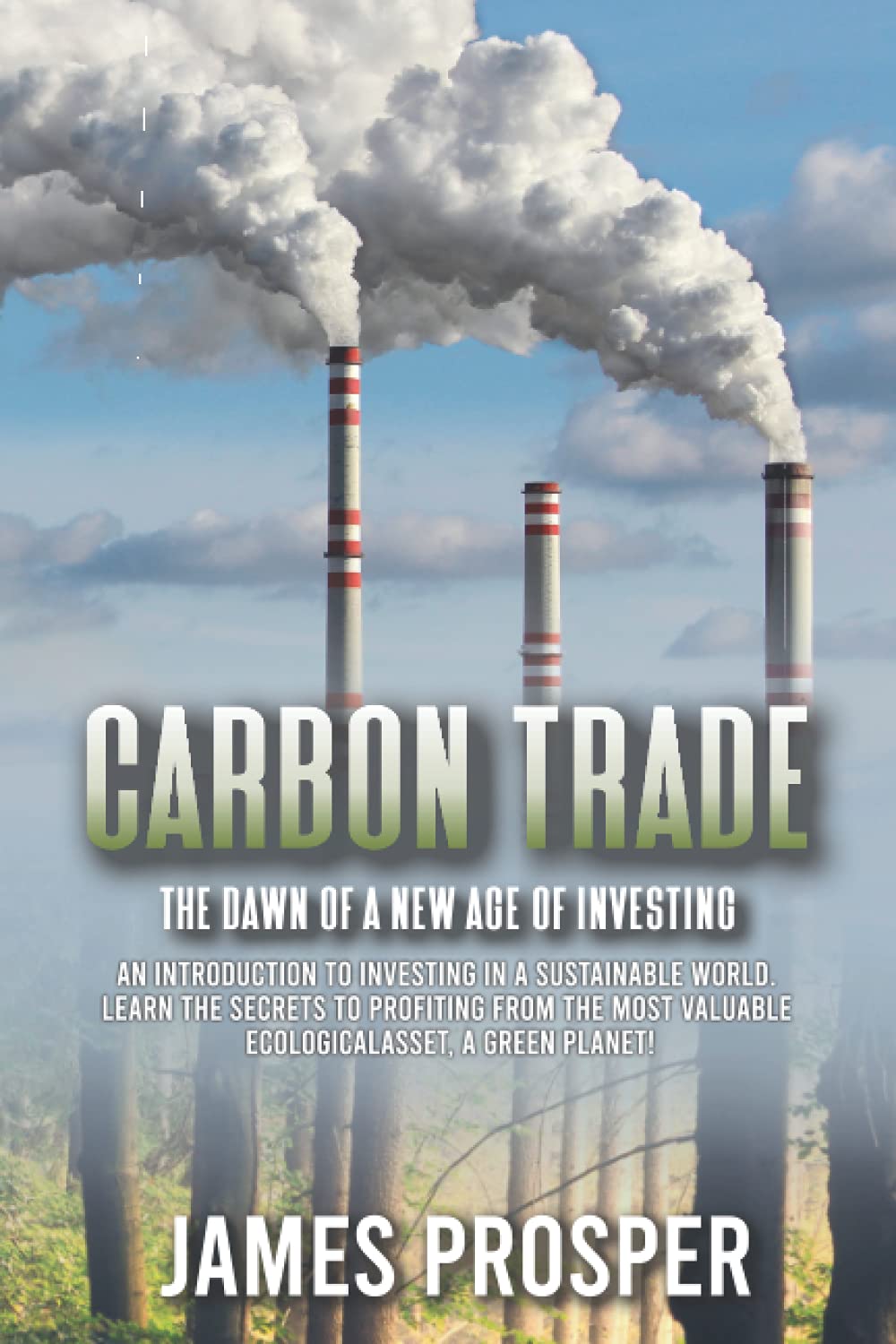 Carbon Trade: The Dawn of a New Age of Investing: An Introduction to Investing in a Sustainable World. Learn the Secrets to Profiting from the Most ... a Green Planet! (Modern Age of Investing!)