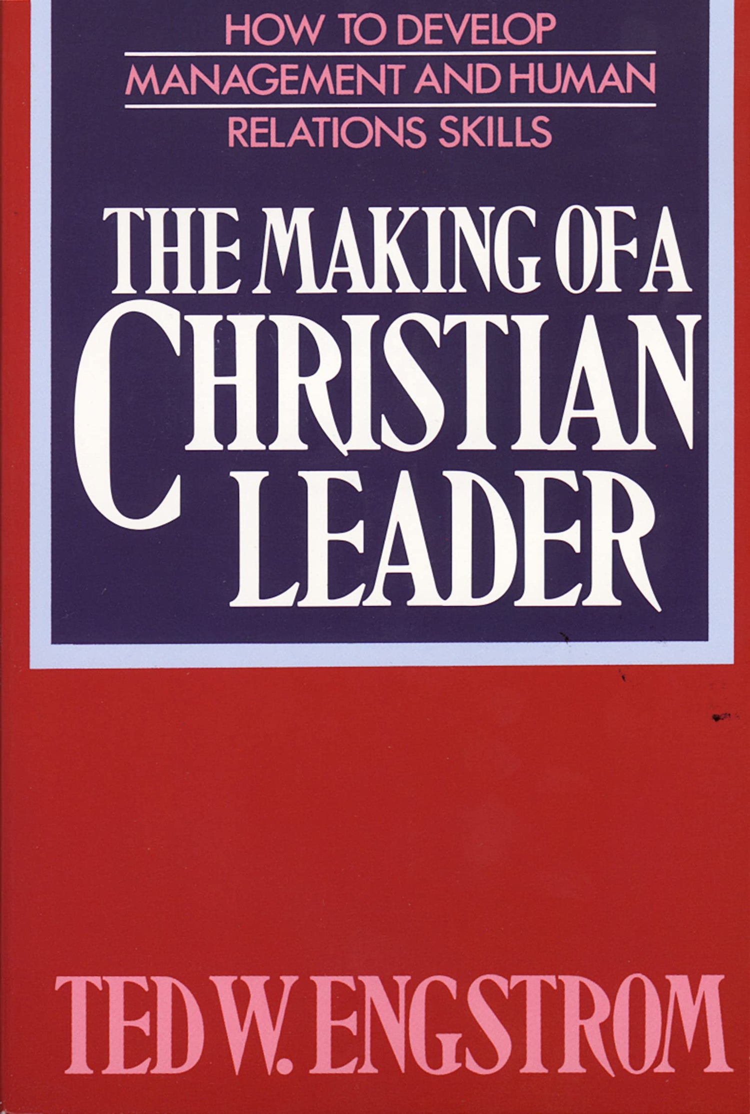The Making of a Christian Leader: How To Develop Management and Human Relations Skills