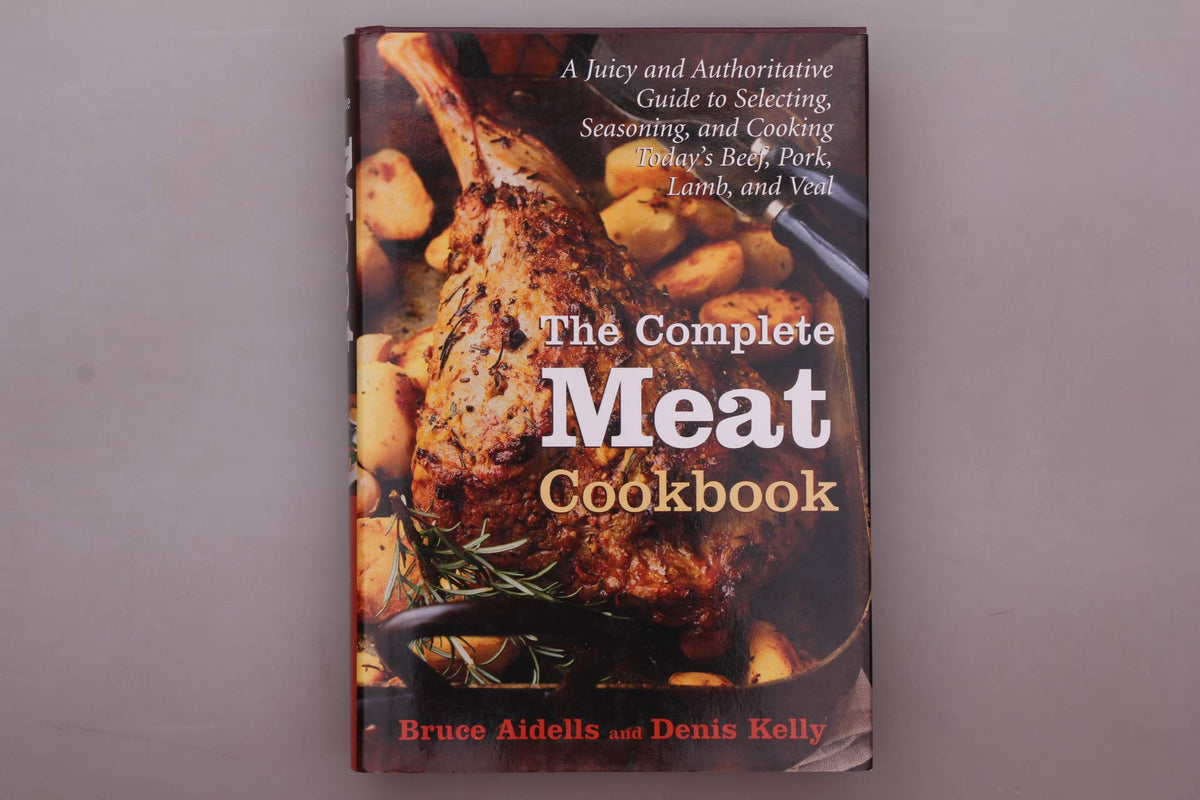 The Complete Meat Cookbook: A Juicy and Authoritative Guide to Selecting, Seasoning, and Cooking Today&