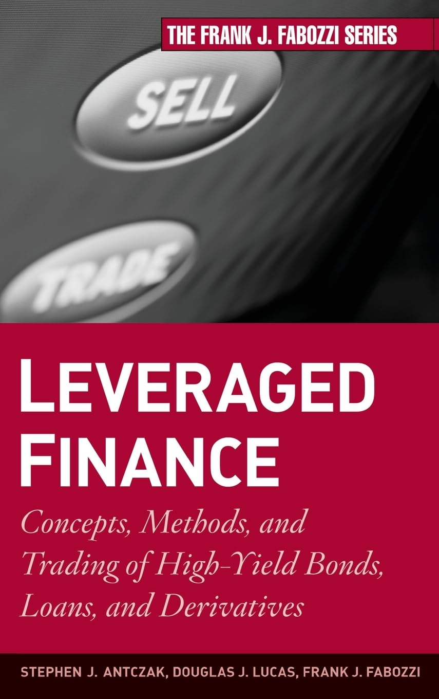 Leveraged Finance: Concepts, Methods, and Trading of High-Yield Bonds, Loans, and Derivatives (Frank J. Fabozzi Series)