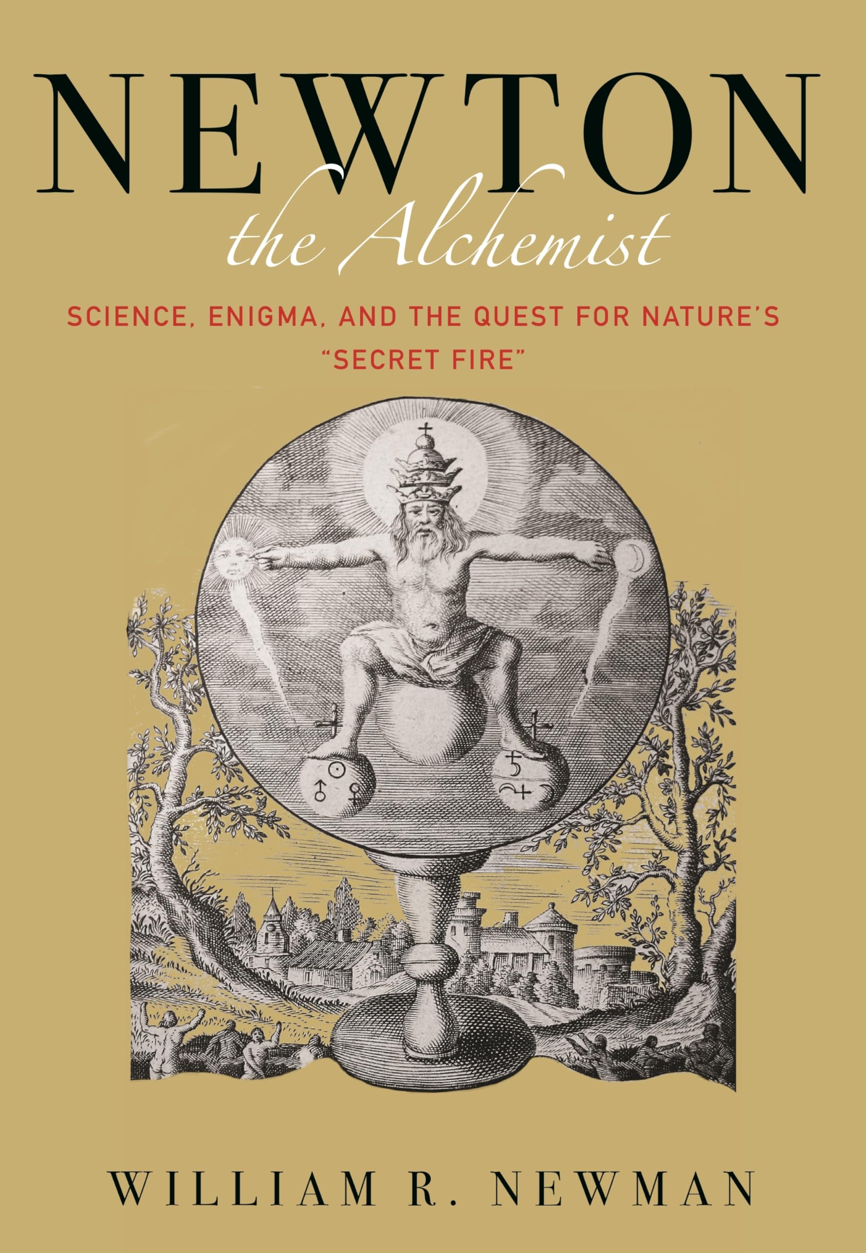 Newton the Alchemist: Science, Enigma, and the Quest for Nature&