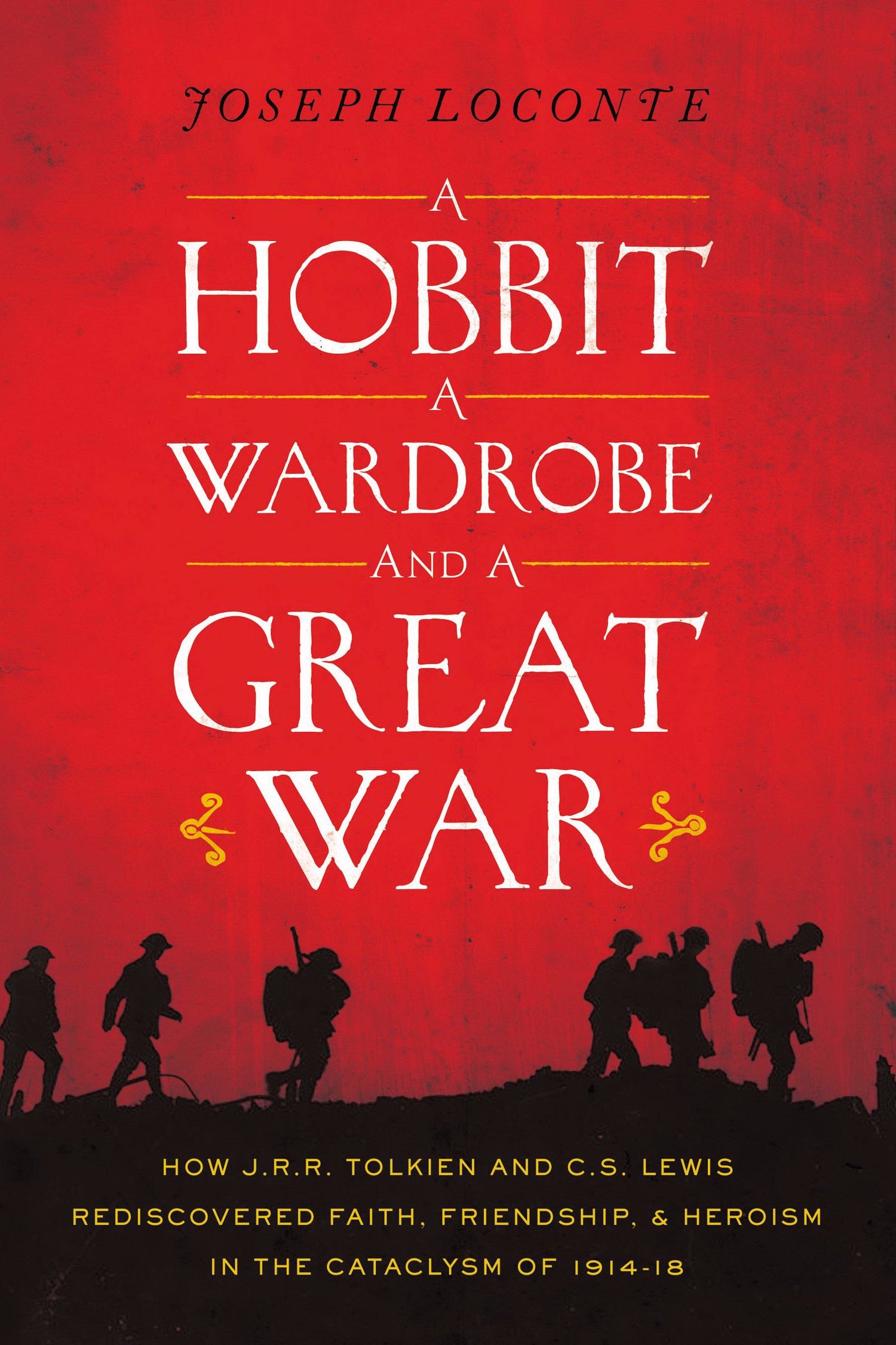 A Hobbit, a Wardrobe, and a Great War: How J. R. R. Tolkien and C. S. Lewis Rediscovered Faith, Friendship, and Heroism in the Cataclysm of 1914-1918