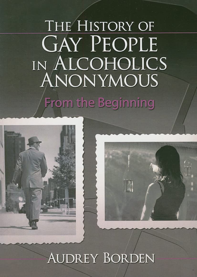 The History of Gay People in Alcoholics Anonymous (Haworth Series in Family and Consumer Issues in Health)