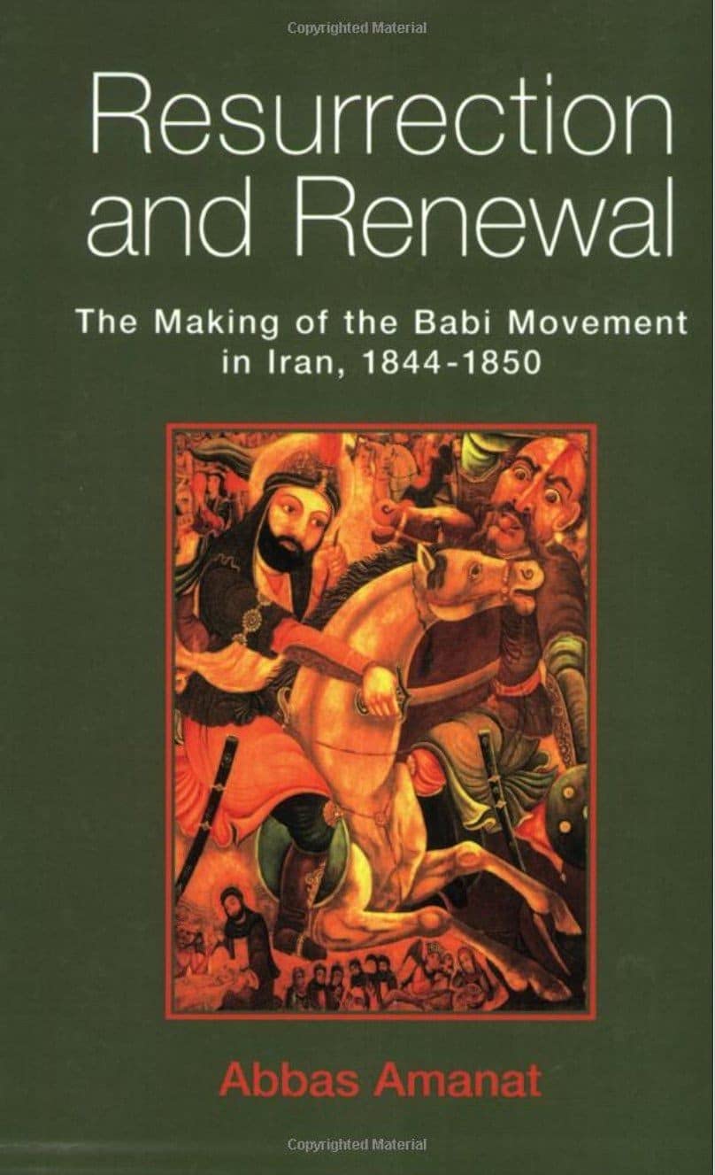 RESURRECTION AND RENEWAL: THE MAKING OF THE BABI MOVEMENT IN IRAN, 1844-1850