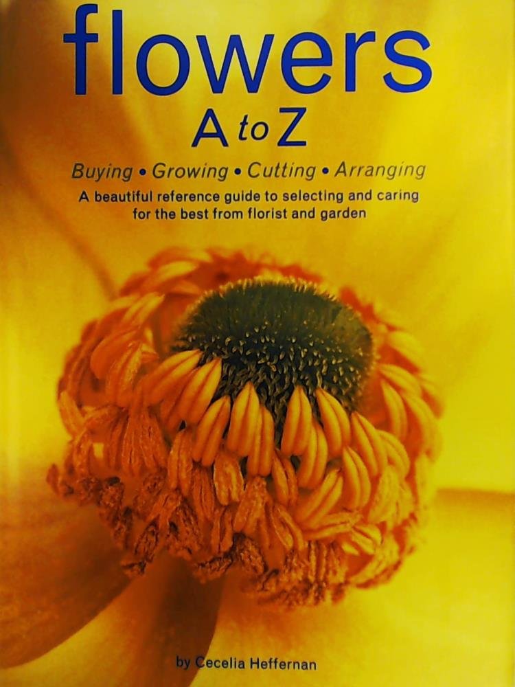 Flowers A to Z: A Practical Guide to Buying, Growing, Cutting, Arranging