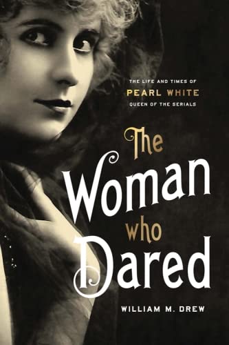The Woman Who Dared: The Life and Times of Pearl White, Queen of the Serials (Screen Classics)