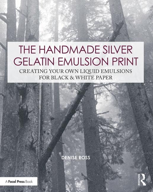 The Handmade Silver Gelatin Emulsion Print: Creating Your Own Liquid Emulsions for Black &amp; White Paper (Contemporary Practices in Alternative Process Photography)