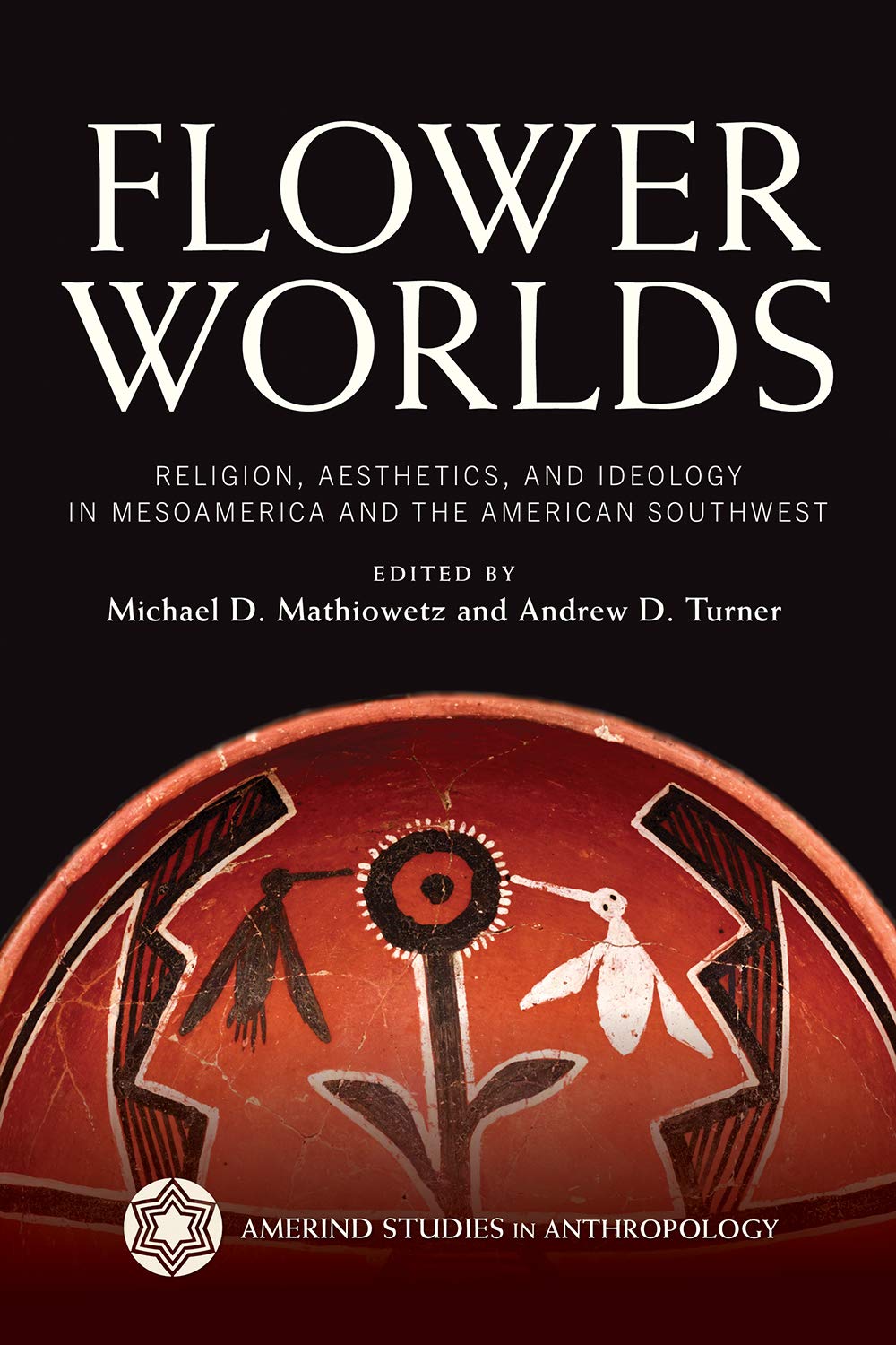 Flower Worlds: Religion, Aesthetics, and Ideology in Mesoamerica and the American Southwest (Amerind Studies in Archaeology)