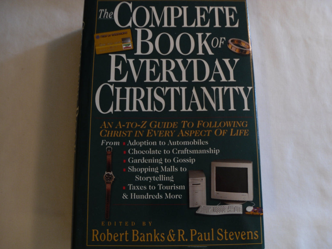 The Complete Book of Everyday Christianity: An A-To-Z Guide to Following Christ in Every Aspect of Life