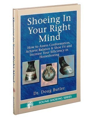 Shoeing in your right mind: How to assess conformation, achieve balance &amp; shoe fit and increase your efficiency in horseshoeing (Sound shoeing series)