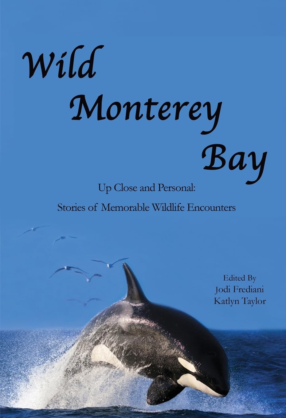 Wild Monterey Bay: Up Close and Personal: Stories of Memorable Wildlife Encounters
