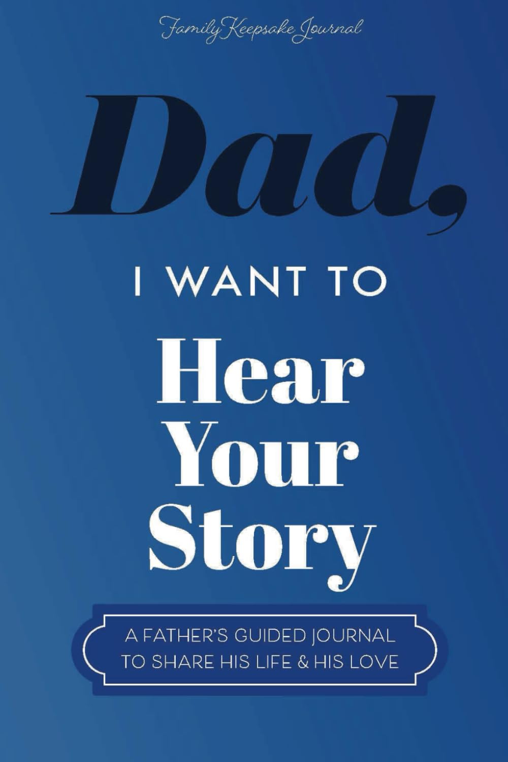Dad, I Want to Hear Your Story: A Father’s Guided Journal To Share His Life &amp; His Love (Hear Your Story Books)