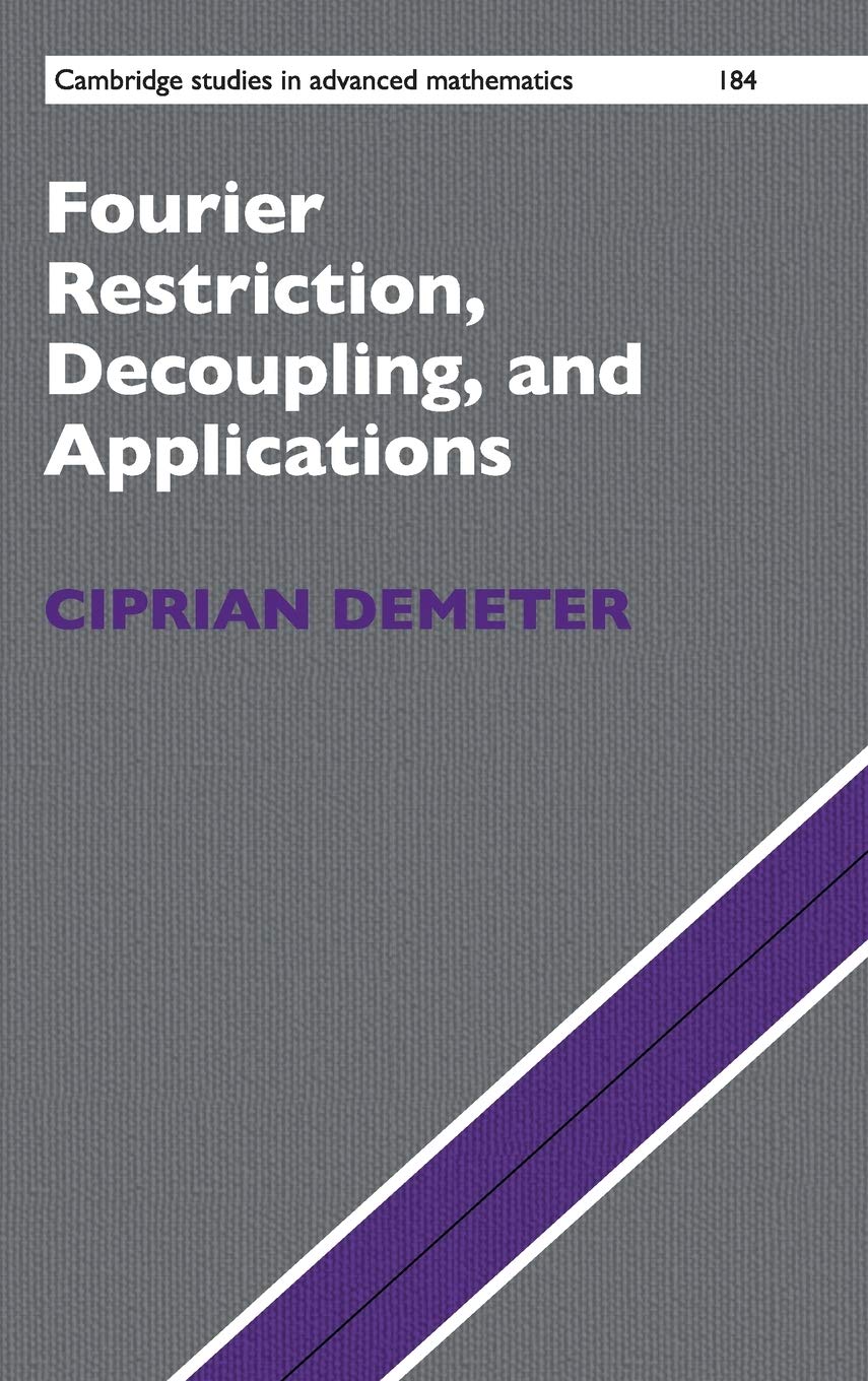 Fourier Restriction, Decoupling, and Applications (Cambridge Studies in Advanced Mathematics, Series Number 184)