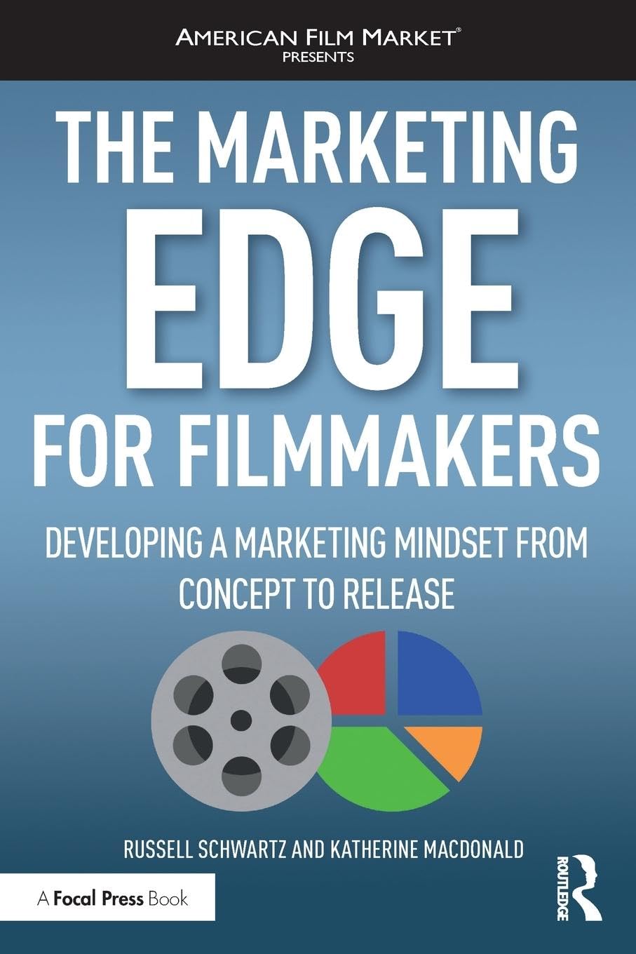 The Marketing Edge for Filmmakers: Developing a Marketing Mindset from Concept to Release: Developing a Marketing Mindset from Concept to Release (American Film Market Presents)
