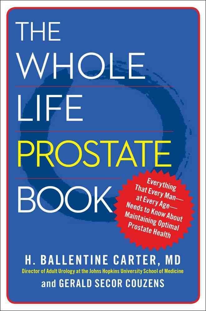 The Whole Life Prostate Book: Everything That Every Man-at Every Age-Needs to Know About Maintaining Optimal Prostate Health