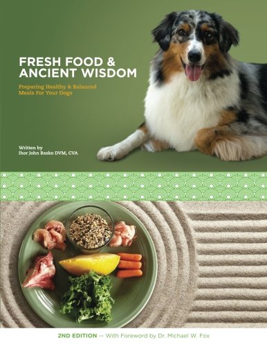 Fresh Food &amp; Ancient Wisdom: Preparing Healthy &amp; Balanced Meals For Your Dogs